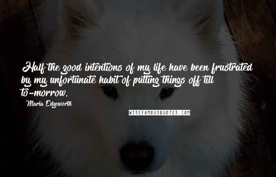 Maria Edgeworth quotes: Half the good intentions of my life have been frustrated by my unfortunate habit of putting things off till to-morrow.