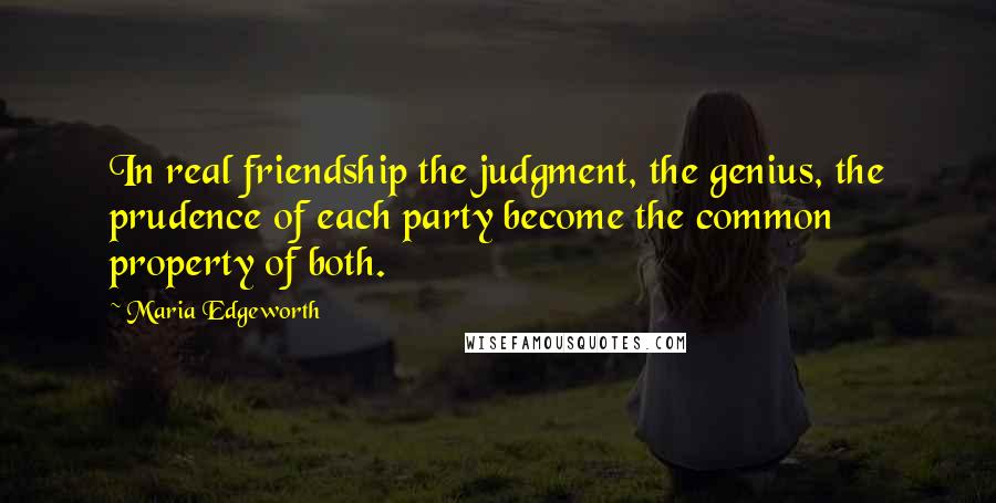 Maria Edgeworth quotes: In real friendship the judgment, the genius, the prudence of each party become the common property of both. Maria Edgeworth quotes: In real friendship the judgment, the genius, the prudence of each party become the common property of both.