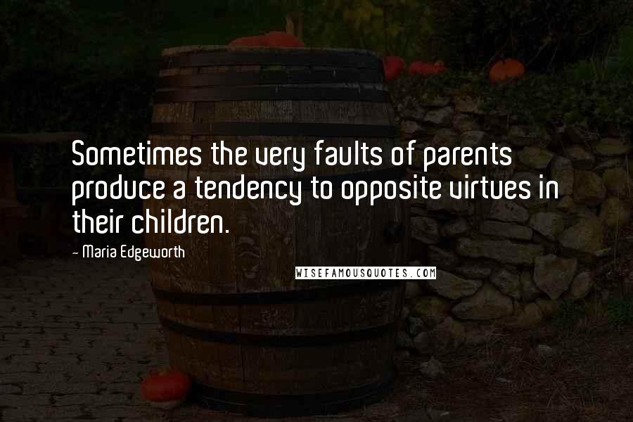 Maria Edgeworth quotes: Sometimes the very faults of parents produce a tendency to opposite virtues in their children.