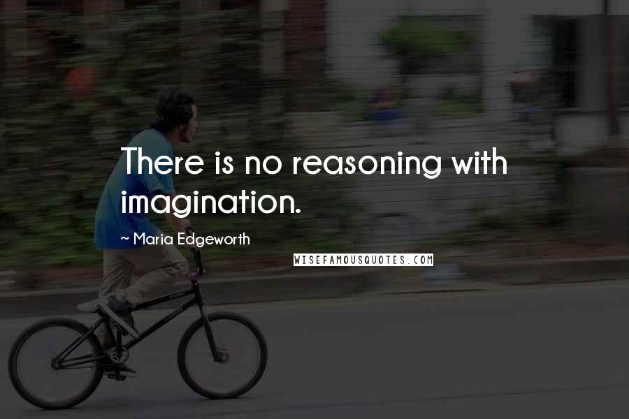 Maria Edgeworth quotes: There is no reasoning with imagination.