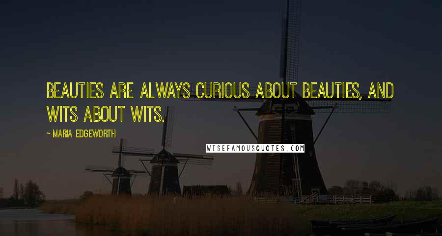 Maria Edgeworth quotes: Beauties are always curious about beauties, and wits about wits.