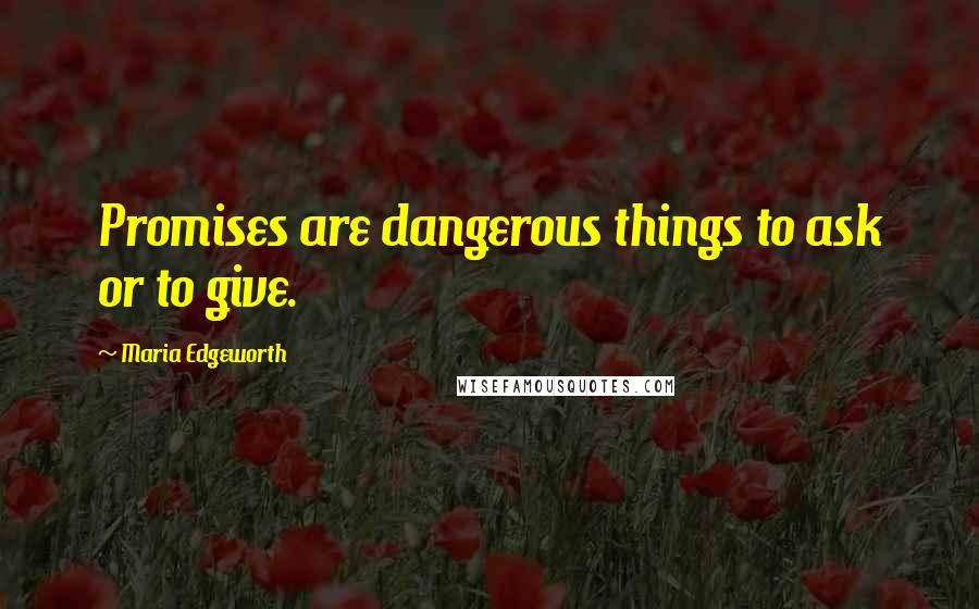 Maria Edgeworth quotes: Promises are dangerous things to ask or to give.