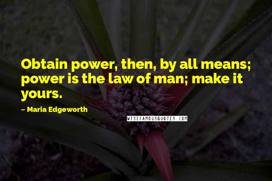 Maria Edgeworth quotes: Obtain power, then, by all means; power is the law of man; make it yours.