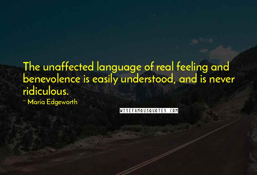 Maria Edgeworth quotes: The unaffected language of real feeling and benevolence is easily understood, and is never ridiculous.