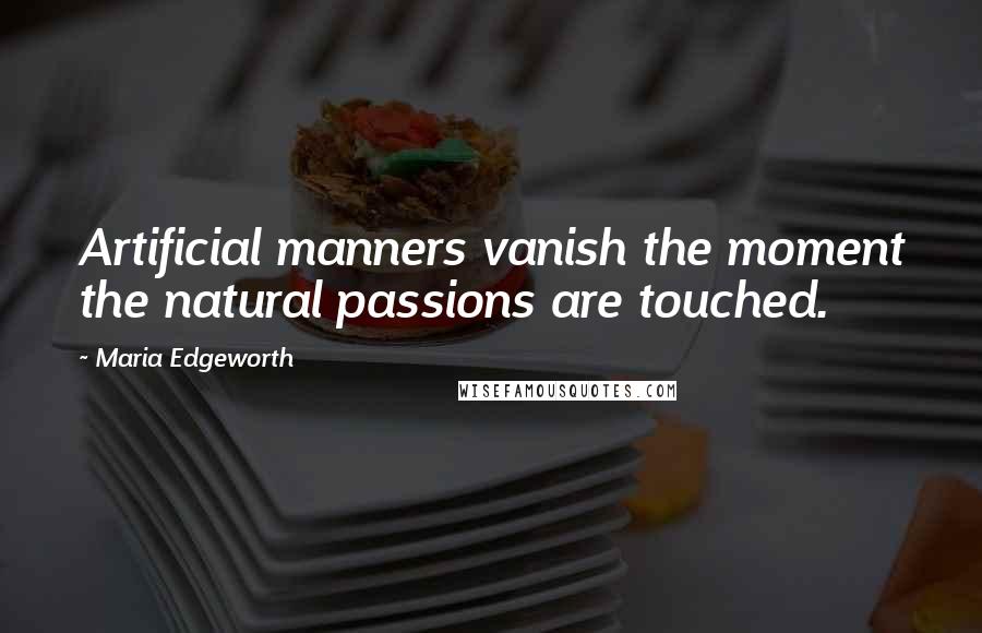 Maria Edgeworth quotes: Artificial manners vanish the moment the natural passions are touched.