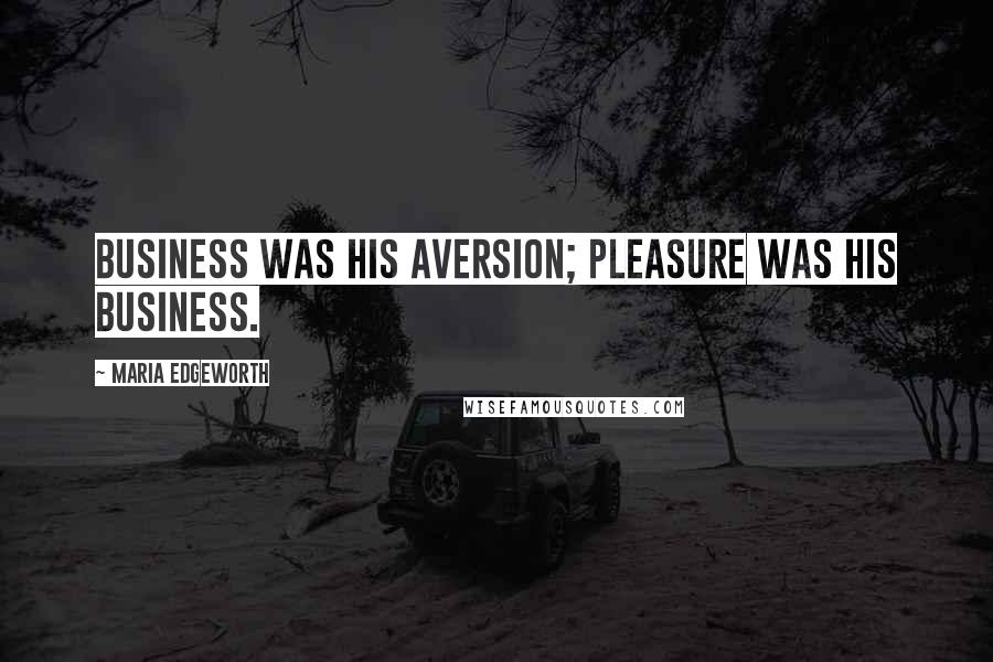 Maria Edgeworth quotes: Business was his aversion; Pleasure was his business.