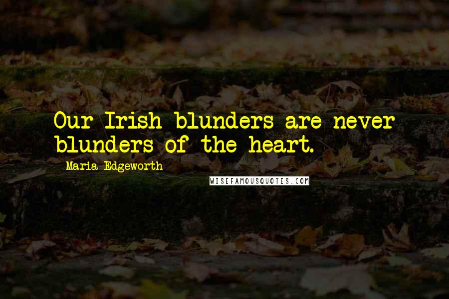 Maria Edgeworth quotes: Our Irish blunders are never blunders of the heart.