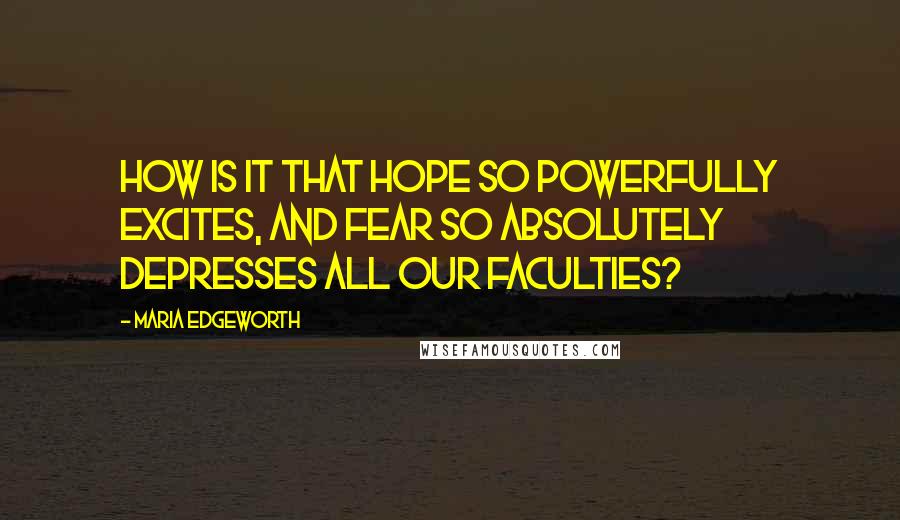 Maria Edgeworth quotes: How is it that hope so powerfully excites, and fear so absolutely depresses all our faculties?