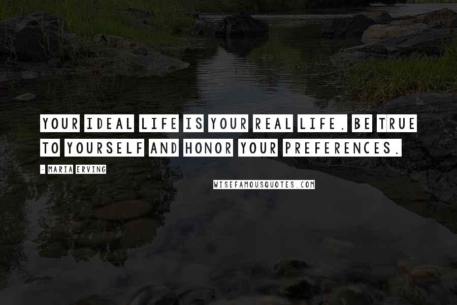 Maria Erving quotes: Your ideal life is your real life. Be true to yourself and honor your preferences.