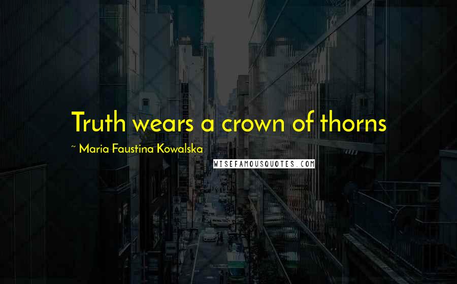 Maria Faustina Kowalska quotes: Truth wears a crown of thorns