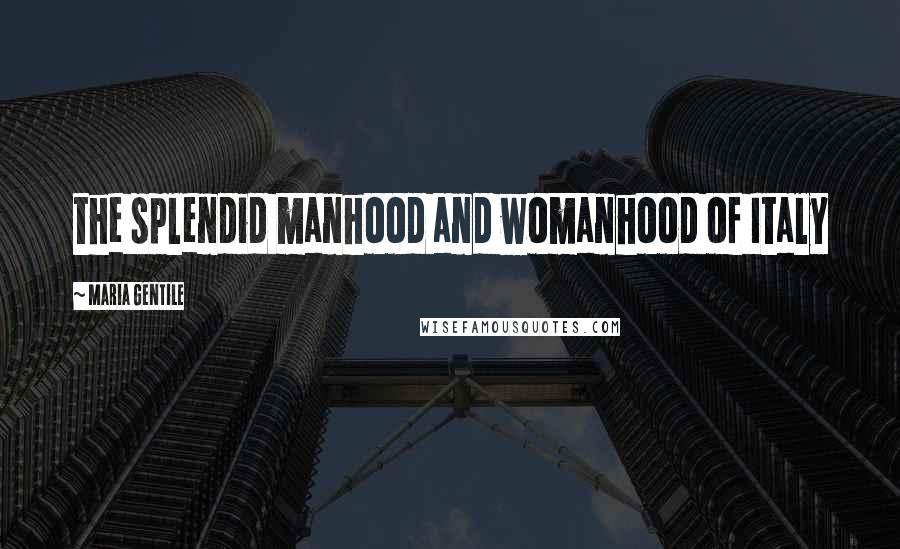 Maria Gentile quotes: the splendid manhood and womanhood of Italy