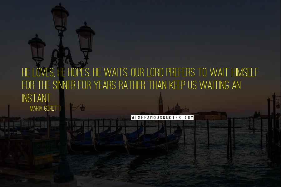 Maria Goretti quotes: He loves, He hopes, He waits. Our Lord prefers to wait Himself for the sinner for years rather than keep us waiting an instant.