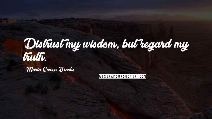 Maria Gowen Brooks quotes: Distrust my wisdom, but regard my truth.
