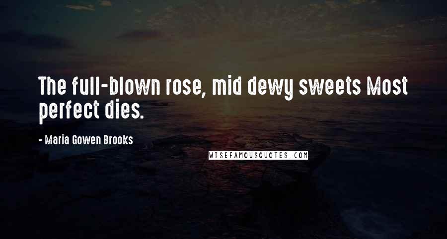 Maria Gowen Brooks quotes: The full-blown rose, mid dewy sweets Most perfect dies.