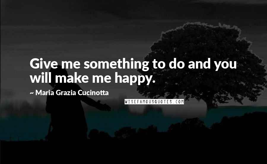 Maria Grazia Cucinotta quotes: Give me something to do and you will make me happy.