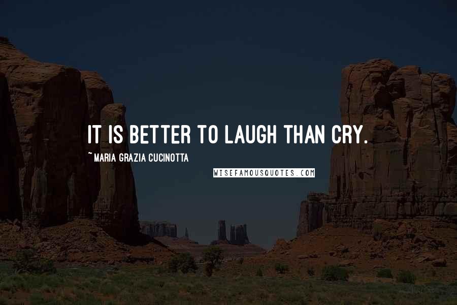 Maria Grazia Cucinotta quotes: It is better to laugh than cry.