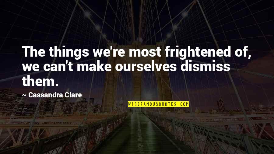 Maria In Twelfth Night Quotes By Cassandra Clare: The things we're most frightened of, we can't