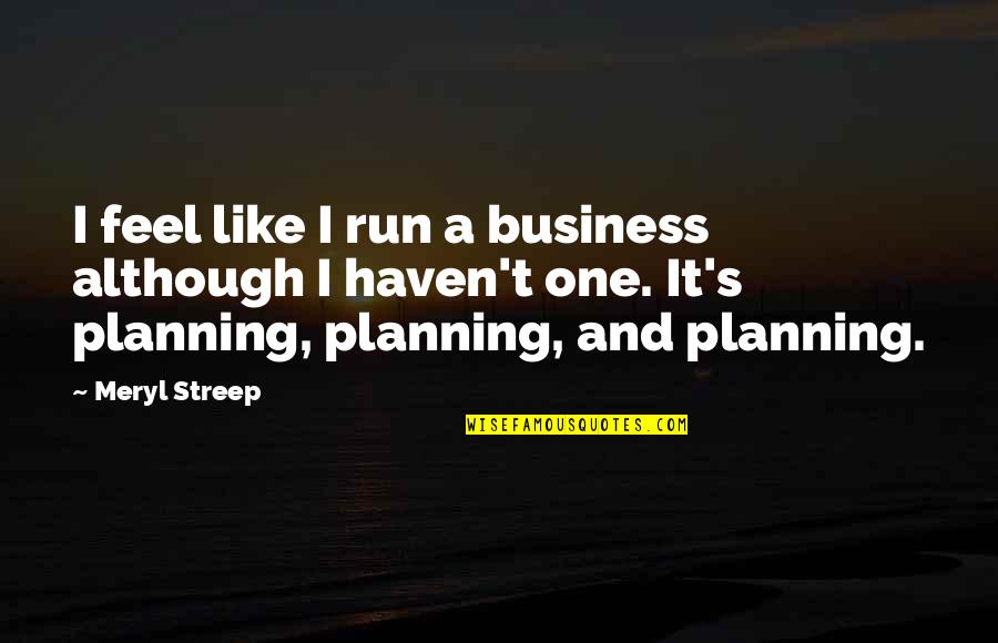 Maria In Twelfth Night Quotes By Meryl Streep: I feel like I run a business although Maria In Twelfth Night Quotes By Meryl Streep: I feel like I run a business although