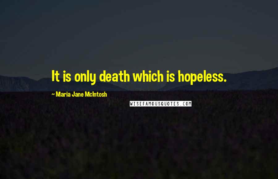 Maria Jane McIntosh quotes: It is only death which is hopeless.
