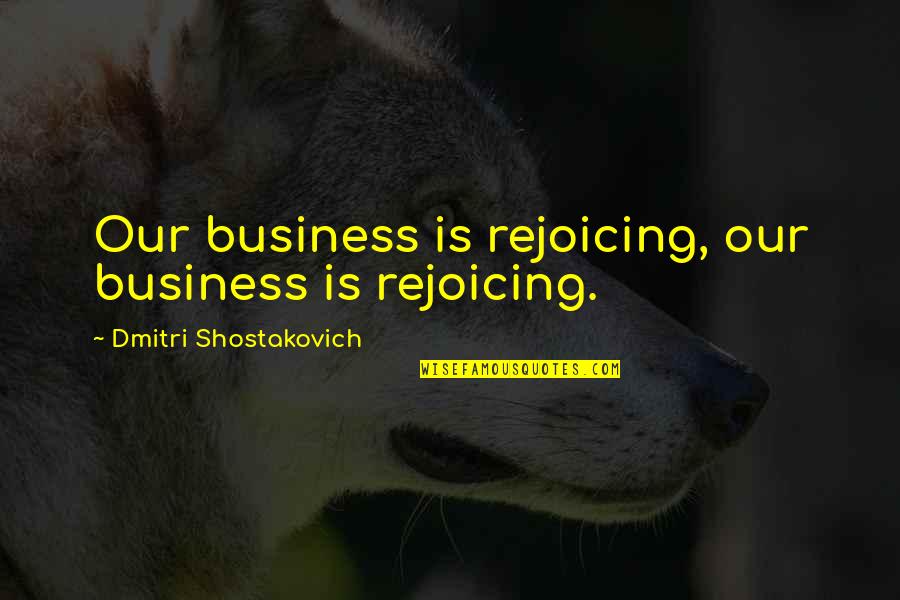 Maria Josefa Quotes By Dmitri Shostakovich: Our business is rejoicing, our business is rejoicing. Maria Josefa Quotes By Dmitri Shostakovich: Our business is rejoicing, our business is rejoicing.
