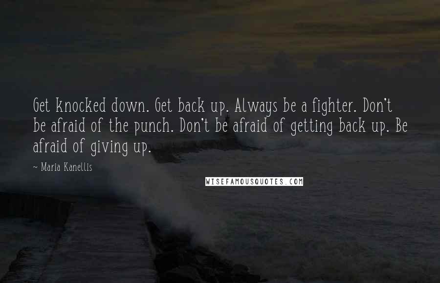 Maria Kanellis quotes: Get knocked down. Get back up. Always be a fighter. Don't be afraid of the punch. Don't be afraid of getting back up. Be afraid of giving up. Maria Kanellis quotes: Get knocked down. Get back up. Always be a fighter. Don't be afraid of the punch. Don't be afraid of getting back up. Be afraid of giving up.