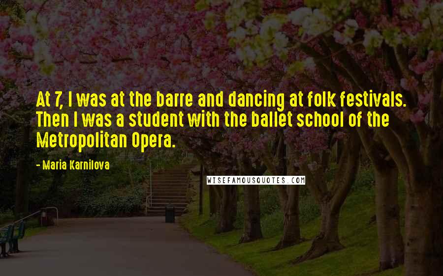 Maria Karnilova quotes: At 7, I was at the barre and dancing at folk festivals. Then I was a student with the ballet school of the Metropolitan Opera.