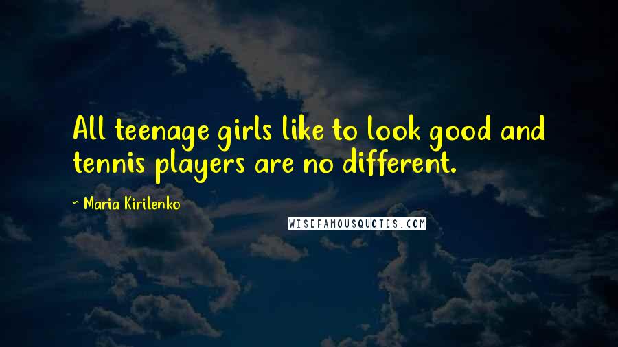 Maria Kirilenko quotes: All teenage girls like to look good and tennis players are no different.