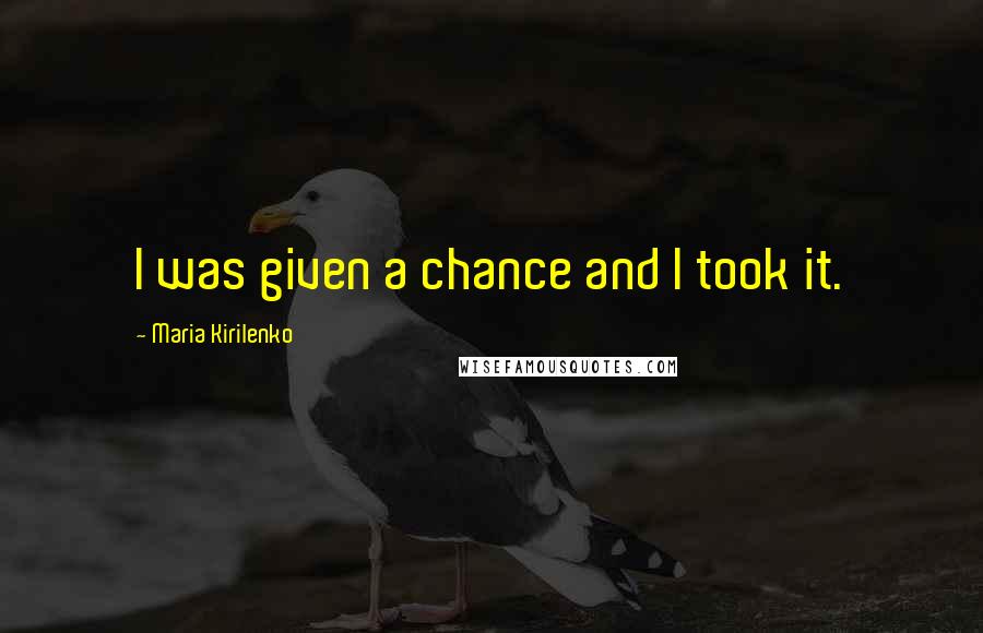 Maria Kirilenko quotes: I was given a chance and I took it.