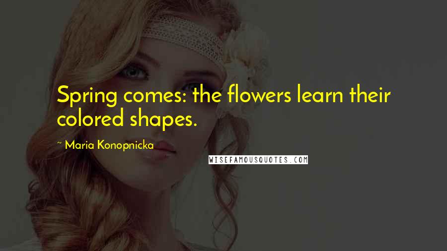 Maria Konopnicka quotes: Spring comes: the flowers learn their colored shapes.