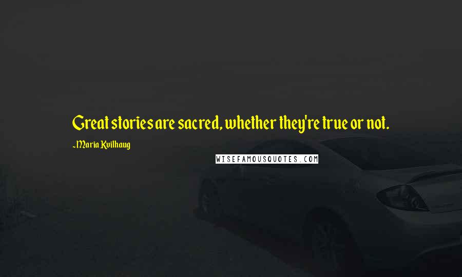 Maria Kvilhaug quotes: Great stories are sacred, whether they're true or not.