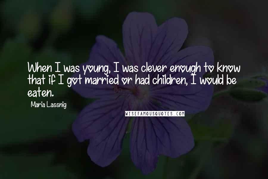 Maria Lassnig quotes: When I was young, I was clever enough to know that if I got married or had children, I would be eaten.