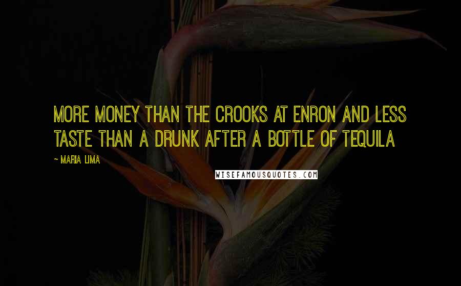 Maria Lima quotes: More money than the crooks at Enron and less taste than a drunk after a bottle of tequila