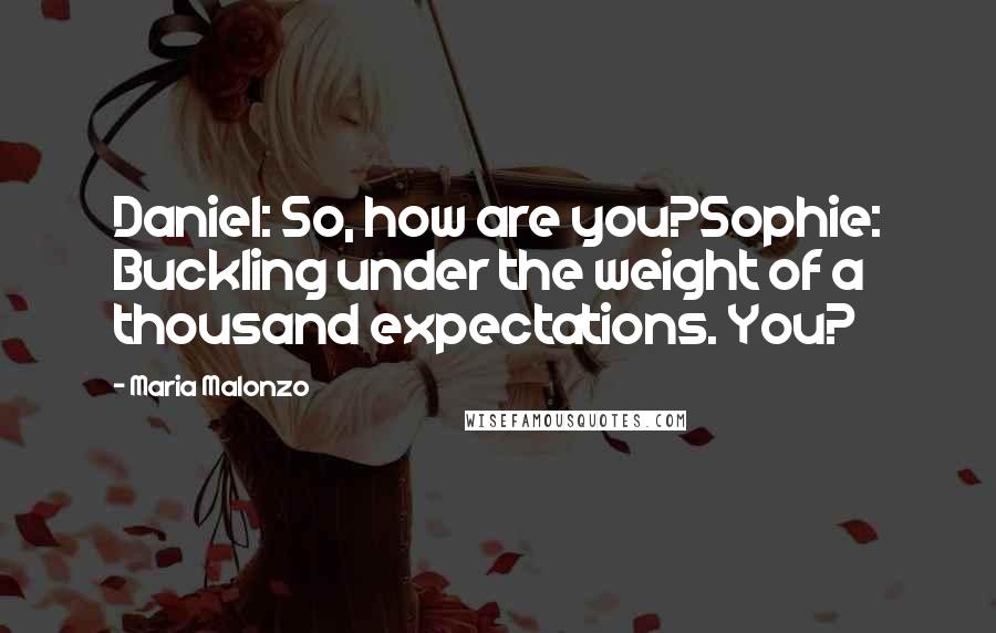 Maria Malonzo quotes: Daniel: So, how are you?Sophie: Buckling under the weight of a thousand expectations. You?