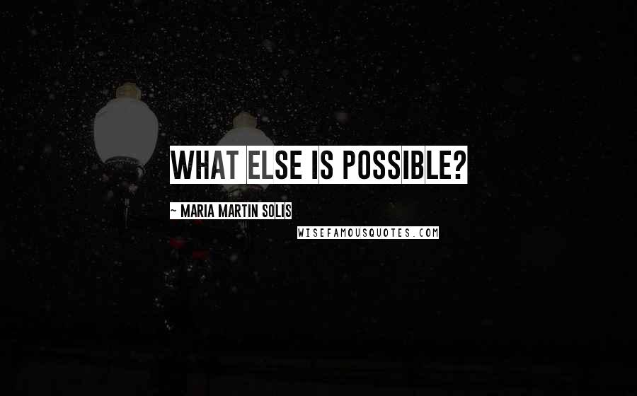 Maria Martin Solis quotes: What else is possible?