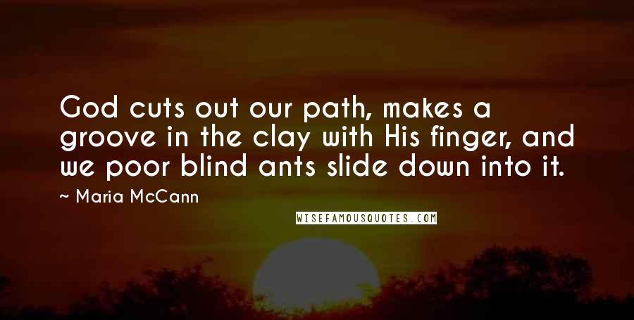 Maria McCann quotes: God cuts out our path, makes a groove in the clay with His finger, and we poor blind ants slide down into it.