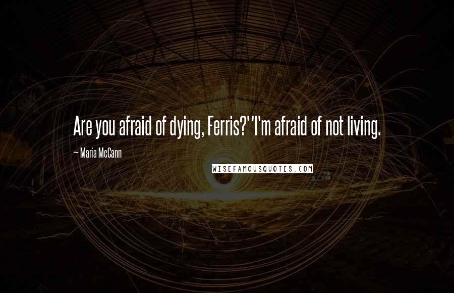 Maria McCann quotes: Are you afraid of dying, Ferris?''I'm afraid of not living.