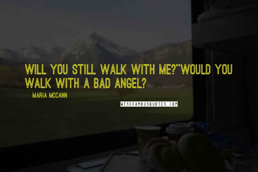 Maria McCann quotes: Will you still walk with me?''Would you walk with a bad angel?