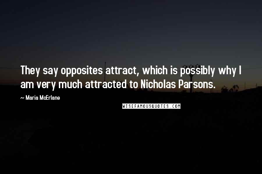 Maria McErlane quotes: They say opposites attract, which is possibly why I am very much attracted to Nicholas Parsons.