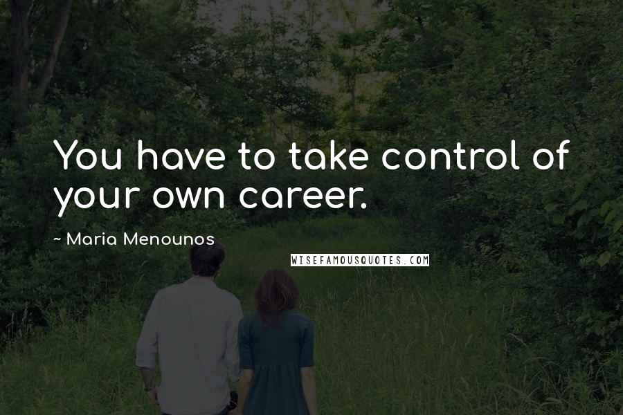 Maria Menounos quotes: You have to take control of your own career.