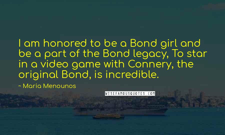 Maria Menounos quotes: I am honored to be a Bond girl and be a part of the Bond legacy, To star in a video game with Connery, the original Bond, is incredible.