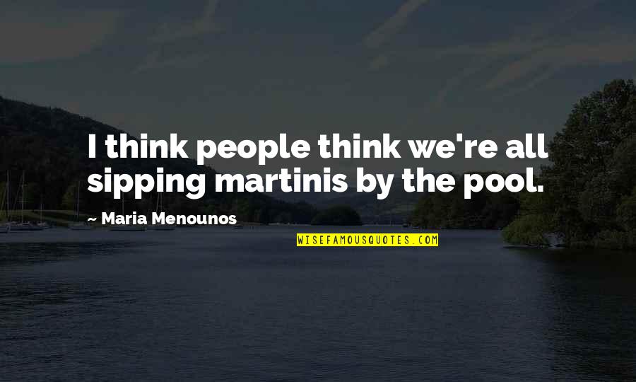 Maria Menounos Quotes By Maria Menounos: I think people think we're all sipping martinis
