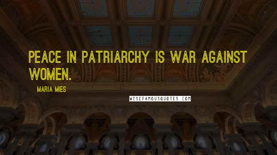 Maria Mies quotes: Peace in patriarchy is war against women.