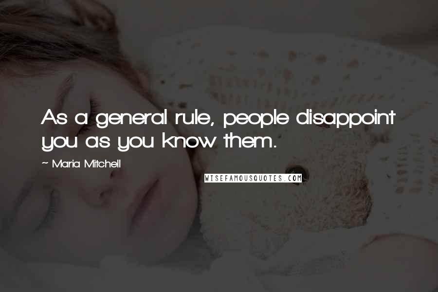 Maria Mitchell quotes: As a general rule, people disappoint you as you know them.