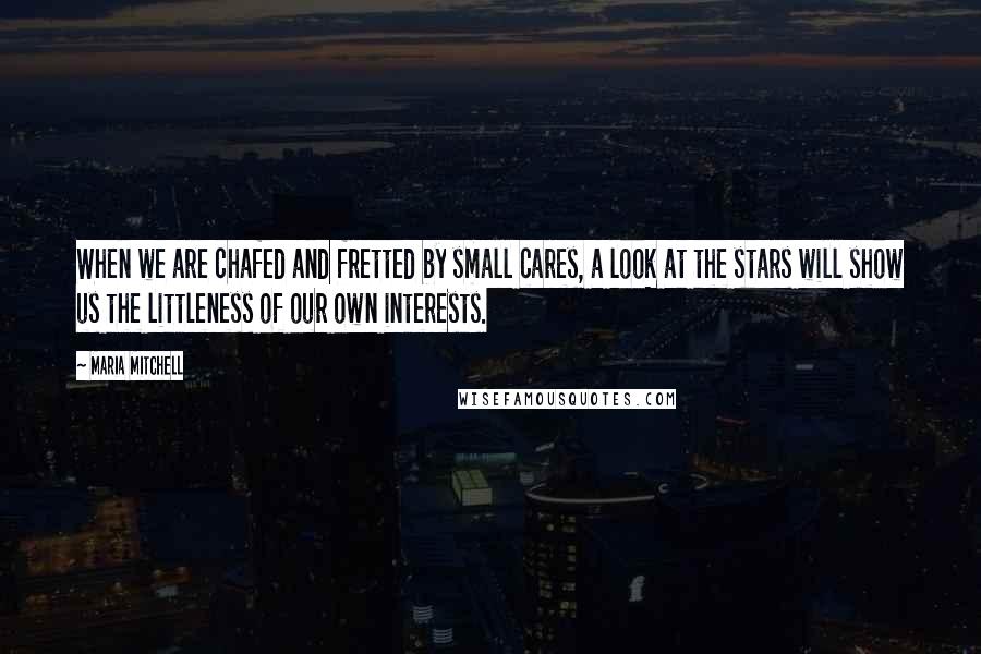 Maria Mitchell quotes: When we are chafed and fretted by small cares, a look at the stars will show us the littleness of our own interests.