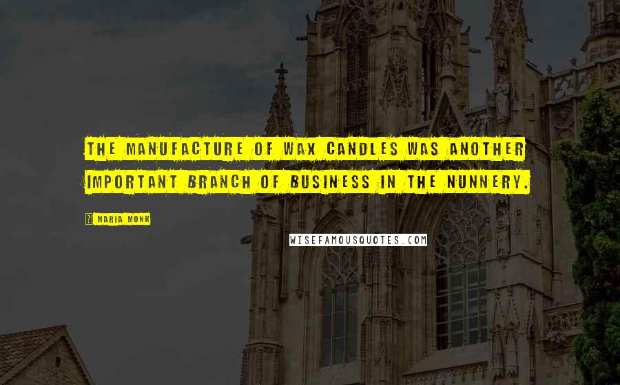 Maria Monk quotes: The manufacture of wax candles was another important branch of business in the nunnery.