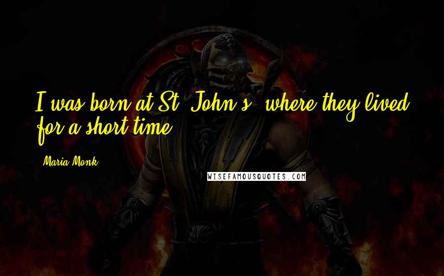 Maria Monk quotes: I was born at St. John's, where they lived for a short time.