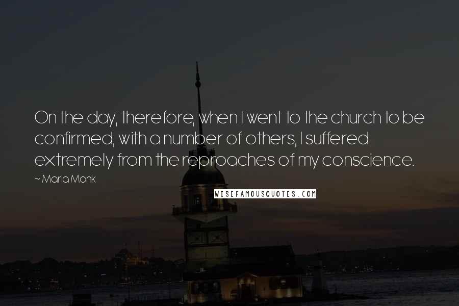 Maria Monk quotes: On the day, therefore, when I went to the church to be confirmed, with a number of others, I suffered extremely from the reproaches of my conscience.