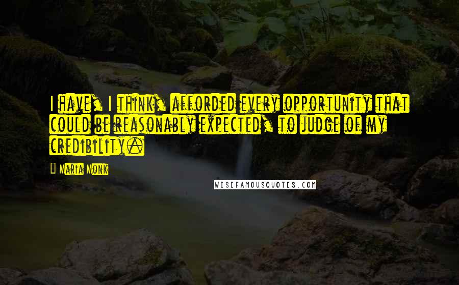 Maria Monk quotes: I have, I think, afforded every opportunity that could be reasonably expected, to judge of my credibility.