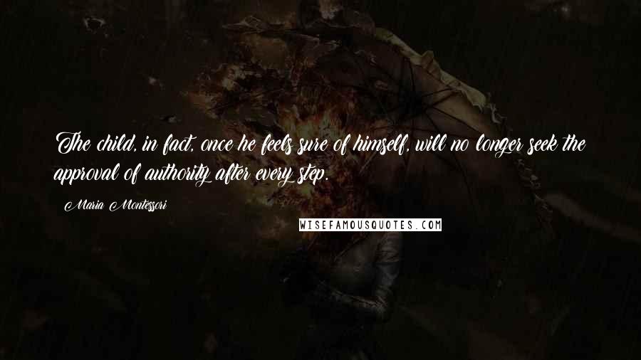 Maria Montessori quotes: The child, in fact, once he feels sure of himself, will no longer seek the approval of authority after every step.