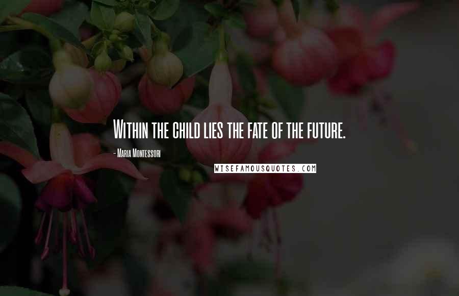 Maria Montessori quotes: Within the child lies the fate of the future.